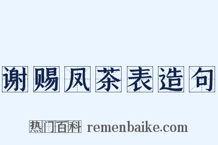 谢赐凤茶表造句是什么意思的图片